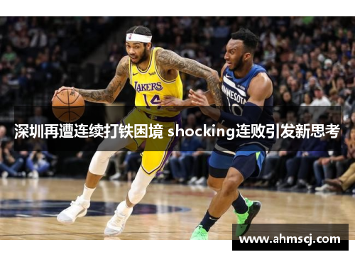 深圳再遭连续打铁困境 shocking连败引发新思考