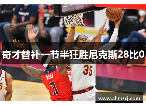 奇才替补一节半狂胜尼克斯28比0