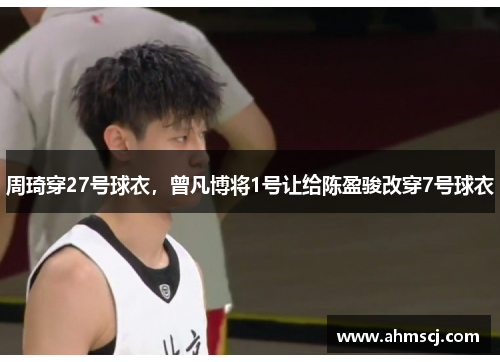 周琦穿27号球衣,曾凡博将1号让给陈盈骏改穿7号球衣
